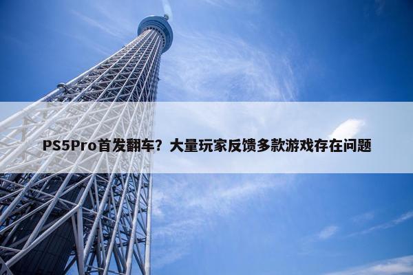 PS5Pro首发翻车？大量玩家反馈多款游戏存在问题