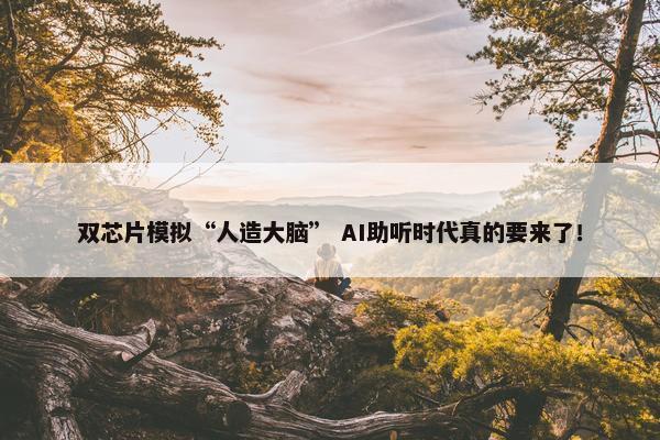 双芯片模拟“人造大脑” AI助听时代真的要来了！