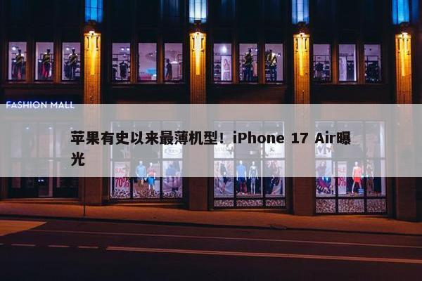 苹果有史以来最薄机型！iPhone 17 Air曝光