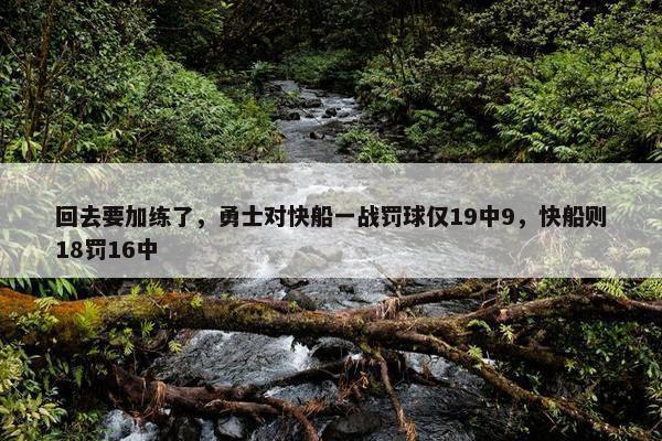 回去要加练了，勇士对快船一战罚球仅19中9，快船则18罚16中