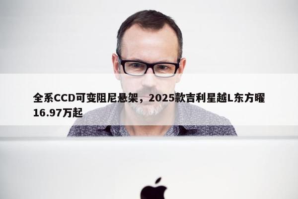 全系CCD可变阻尼悬架，2025款吉利星越L东方曜16.97万起