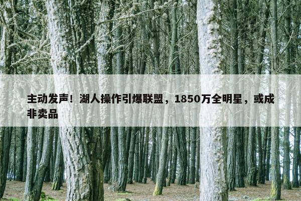 主动发声！湖人操作引爆联盟，1850万全明星，或成非卖品