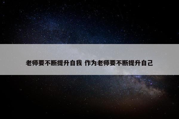 老师要不断提升自我 作为老师要不断提升自己