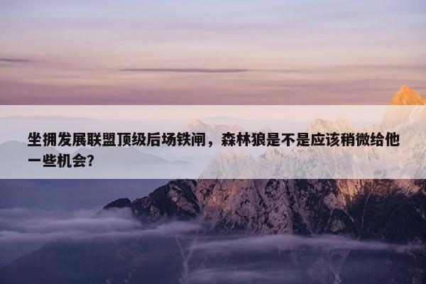 坐拥发展联盟顶级后场铁闸，森林狼是不是应该稍微给他一些机会？