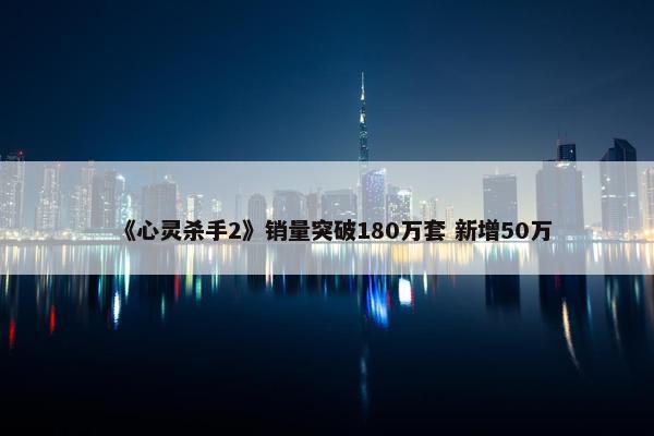 《心灵杀手2》销量突破180万套 新增50万