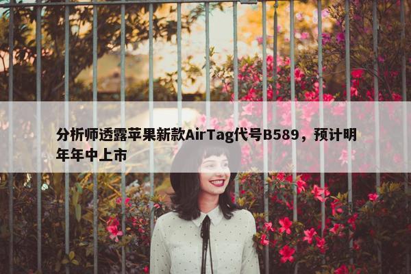 分析师透露苹果新款AirTag代号B589，预计明年年中上市