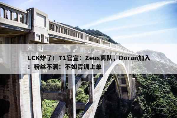 LCK炸了！T1官宣：Zeus离队，Doran加入！粉丝不满：不如青训上单