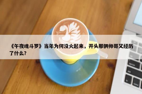 《午夜魂斗罗》当年为何没火起来，开头那俩帅哥又经历了什么？