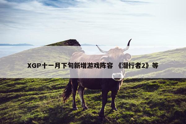 XGP十一月下旬新增游戏阵容 《潜行者2》等