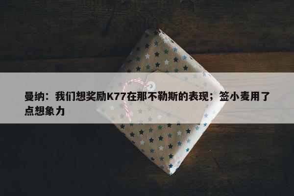 曼纳：我们想奖励K77在那不勒斯的表现；签小麦用了点想象力