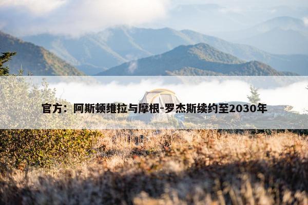 官方：阿斯顿维拉与摩根-罗杰斯续约至2030年