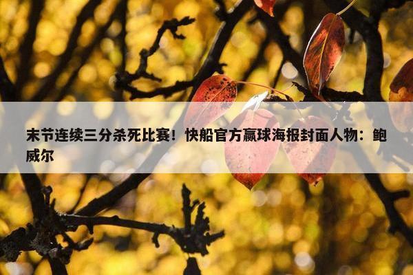 末节连续三分杀死比赛！快船官方赢球海报封面人物：鲍威尔