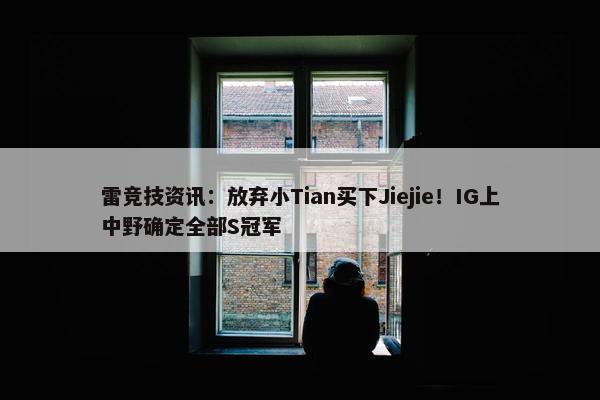 雷竞技资讯：放弃小Tian买下Jiejie！IG上中野确定全部S冠军