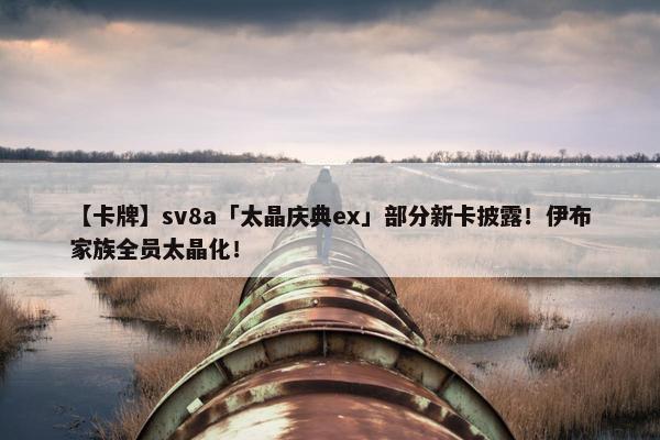 【卡牌】sv8a「太晶庆典ex」部分新卡披露！伊布家族全员太晶化！