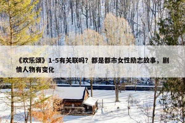 《欢乐颂》1-5有关联吗？都是都市女性励志故事，剧情人物有变化