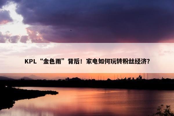 KPL“金色雨”背后！家电如何玩转粉丝经济？