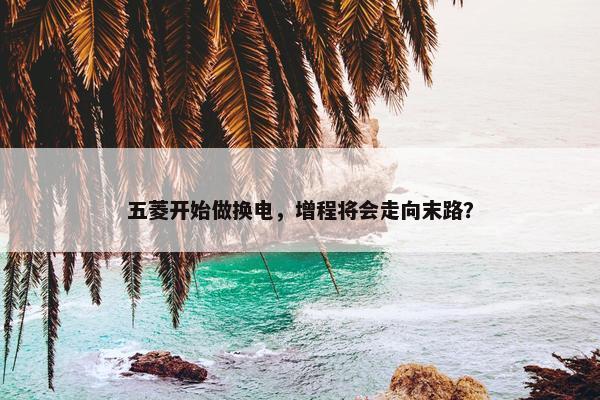 五菱开始做换电，增程将会走向末路？