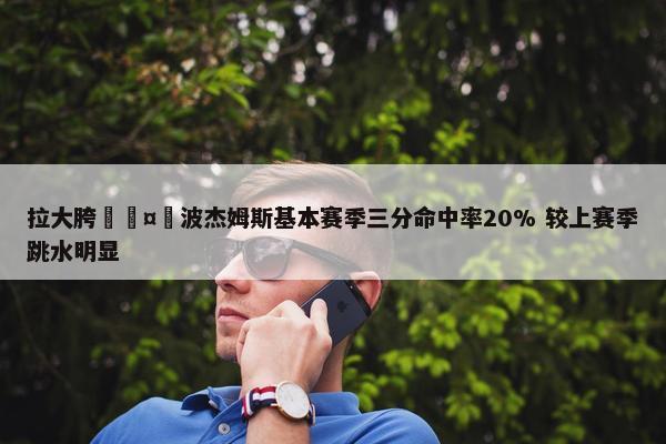 拉大胯🤮波杰姆斯基本赛季三分命中率20% 较上赛季跳水明显