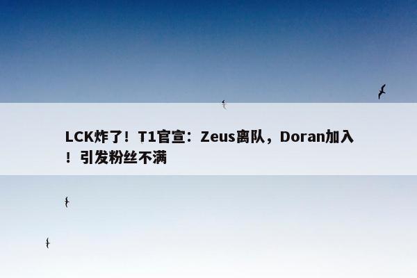 LCK炸了！T1官宣：Zeus离队，Doran加入！引发粉丝不满