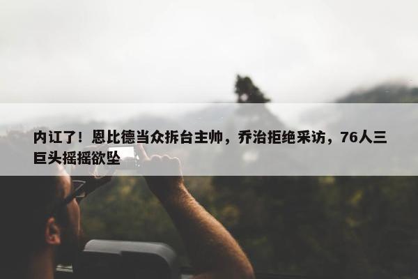 内讧了！恩比德当众拆台主帅，乔治拒绝采访，76人三巨头摇摇欲坠