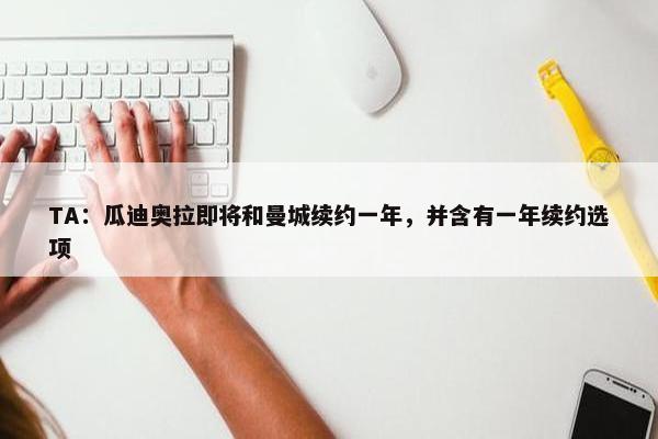 TA：瓜迪奥拉即将和曼城续约一年，并含有一年续约选项