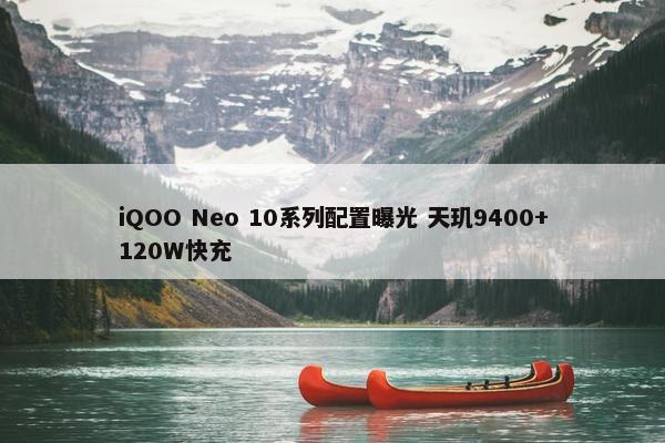 iQOO Neo 10系列配置曝光 天玑9400+120W快充