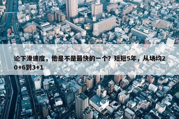 论下滑速度，他是不是最快的一个？短短5年，从场均20+6到3+1