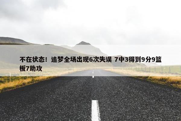 不在状态！追梦全场出现6次失误 7中3得到9分9篮板7助攻