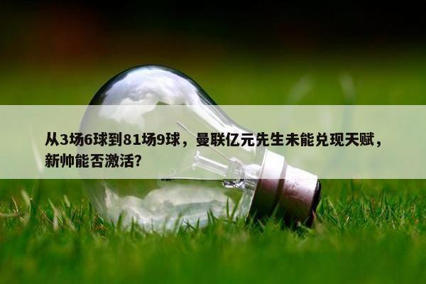 从3场6球到81场9球，曼联亿元先生未能兑现天赋，新帅能否激活？