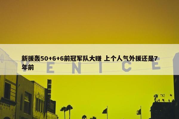 新援轰50+6+6前冠军队大赚 上个人气外援还是7年前