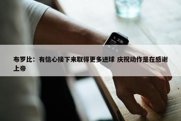 布罗比：有信心接下来取得更多进球 庆祝动作是在感谢上帝