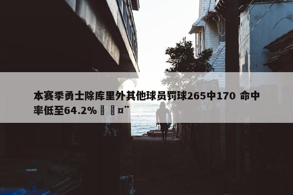 本赛季勇士除库里外其他球员罚球265中170 命中率低至64.2%🤨