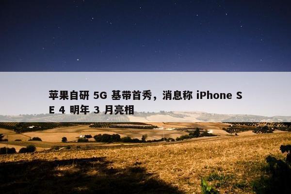 苹果自研 5G 基带首秀，消息称 iPhone SE 4 明年 3 月亮相