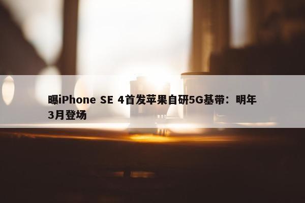 曝iPhone SE 4首发苹果自研5G基带：明年3月登场