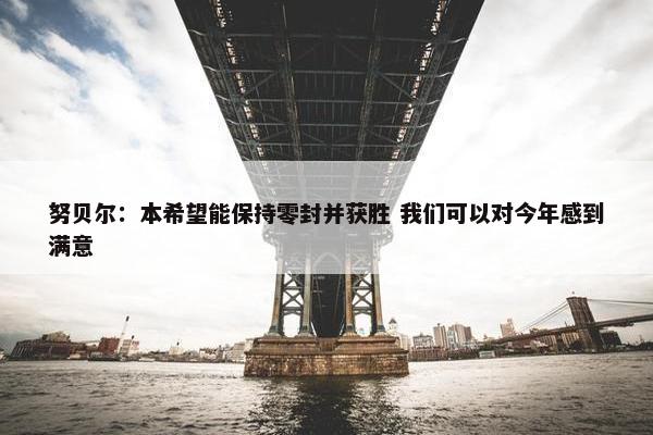 努贝尔：本希望能保持零封并获胜 我们可以对今年感到满意