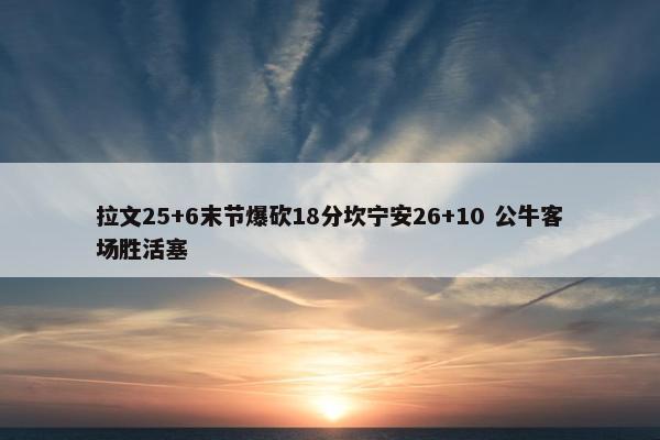 拉文25+6末节爆砍18分坎宁安26+10 公牛客场胜活塞