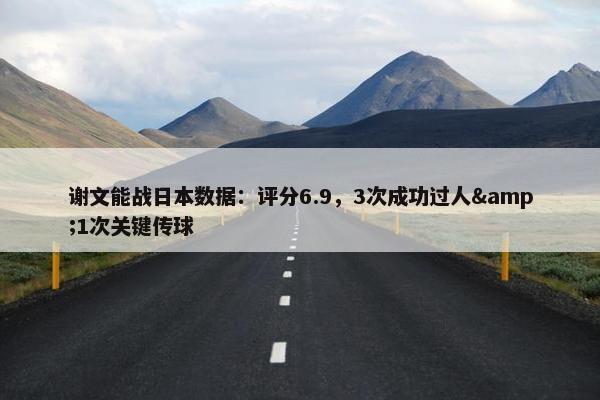 谢文能战日本数据：评分6.9，3次成功过人&1次关键传球