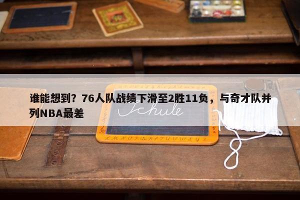 谁能想到？76人队战绩下滑至2胜11负，与奇才队并列NBA最差