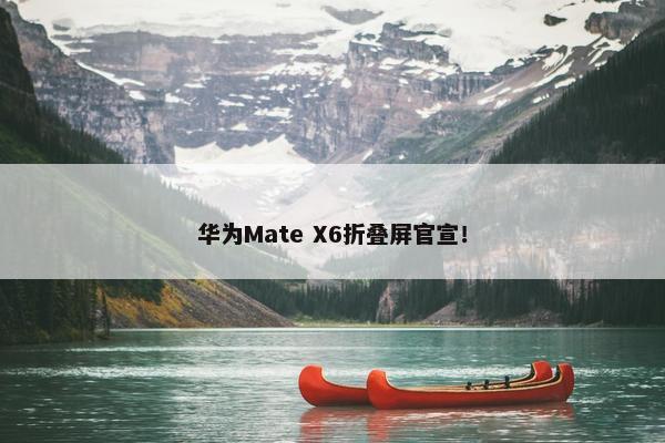 华为Mate X6折叠屏官宣！