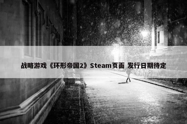 战略游戏《环形帝国2》Steam页面 发行日期待定