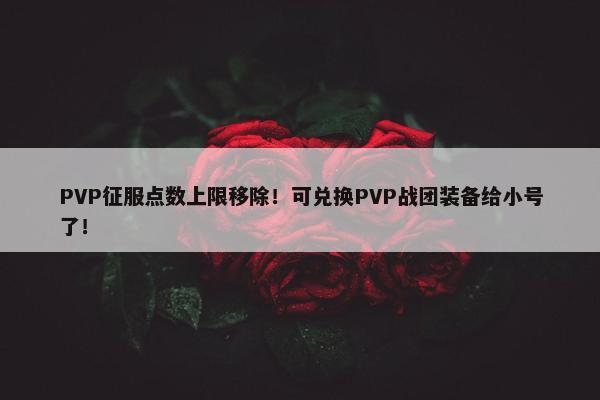 PVP征服点数上限移除！可兑换PVP战团装备给小号了！