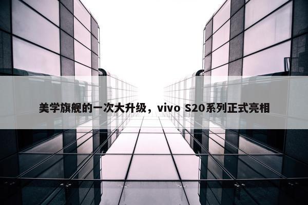 美学旗舰的一次大升级，vivo S20系列正式亮相