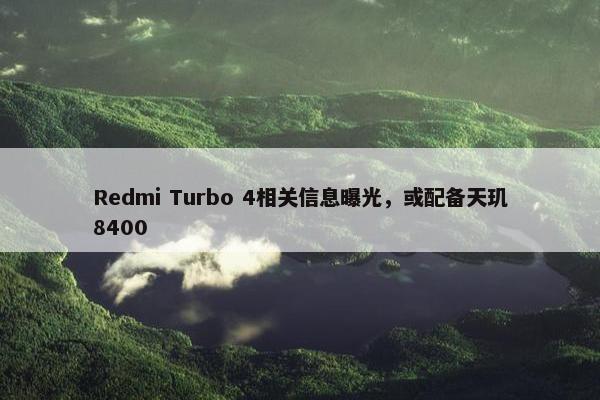 Redmi Turbo 4相关信息曝光，或配备天玑8400