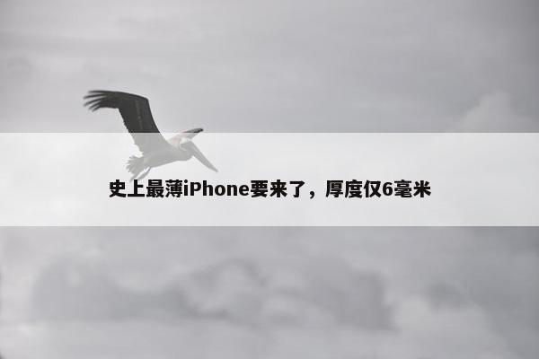 史上最薄iPhone要来了，厚度仅6毫米