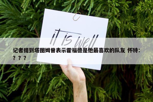 记者提到塔图姆曾表示霍福德是他最喜欢的队友 怀特：？？？