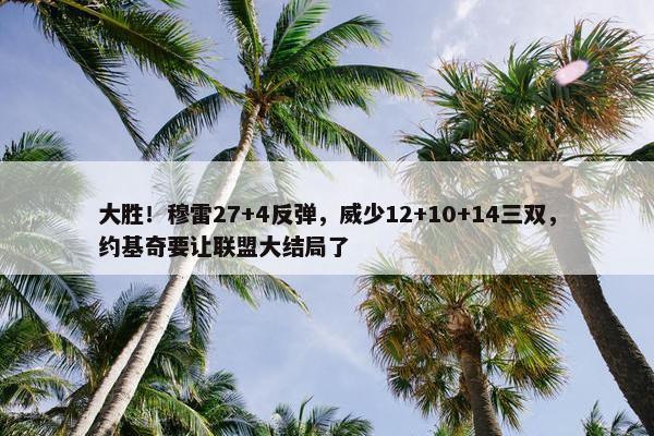 大胜！穆雷27+4反弹，威少12+10+14三双，约基奇要让联盟大结局了