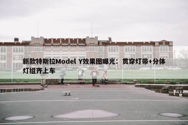 新款特斯拉Model Y效果图曝光：贯穿灯带+分体灯组齐上车