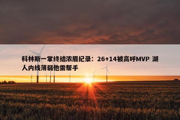 科林斯一掌终结浓眉纪录：26+14被高呼MVP 湖人内线薄弱他需帮手