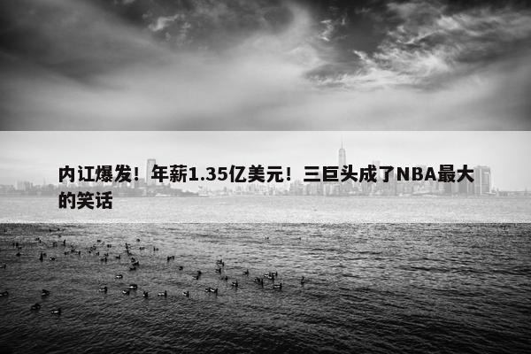 内讧爆发！年薪1.35亿美元！三巨头成了NBA最大的笑话