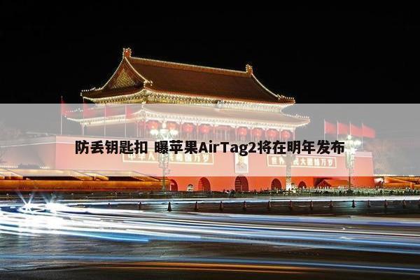 防丢钥匙扣 曝苹果AirTag2将在明年发布